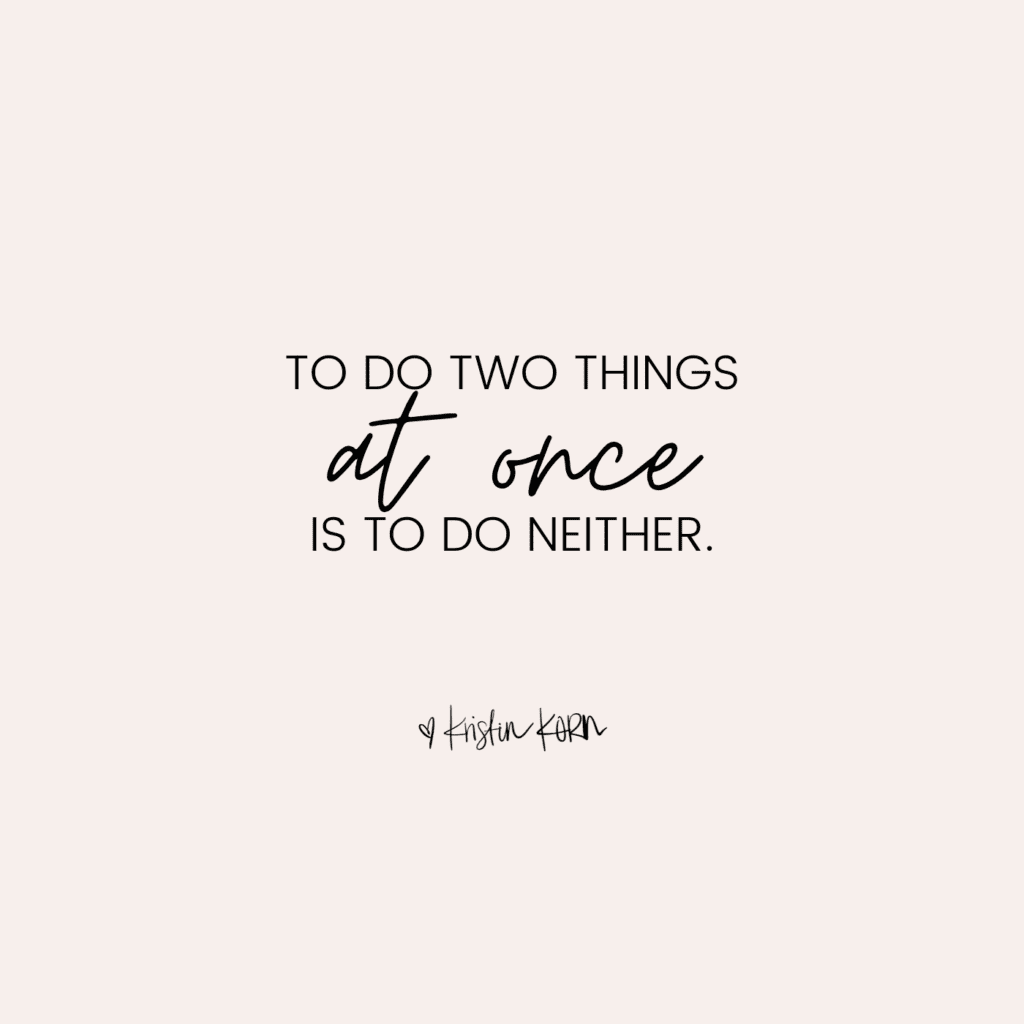 “To do two things at once is to do neither.” 
Kristin Korn